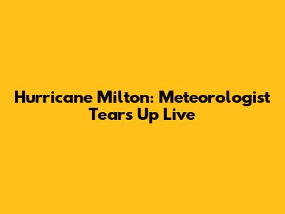 Hurricane Milton: Meteorologist Tears Up Live