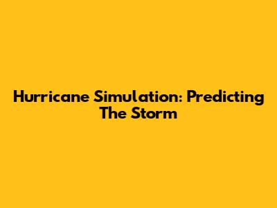 Hurricane Simulation: Predicting The Storm