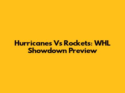 Hurricanes Vs Rockets: WHL Showdown Preview
