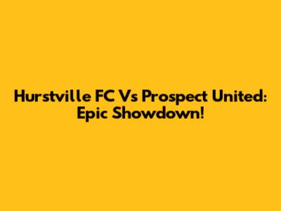Hurstville FC Vs Prospect United: Epic Showdown!
