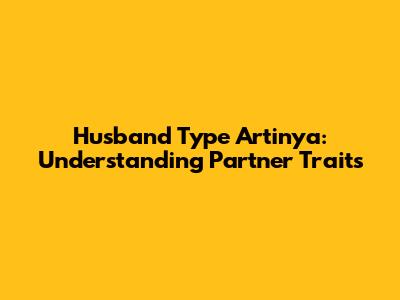 Husband Type Artinya: Understanding Partner Traits