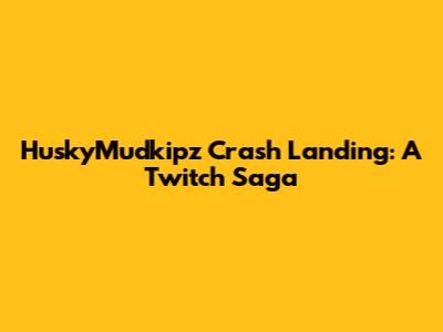 HuskyMudkipz Crash Landing: A Twitch Saga