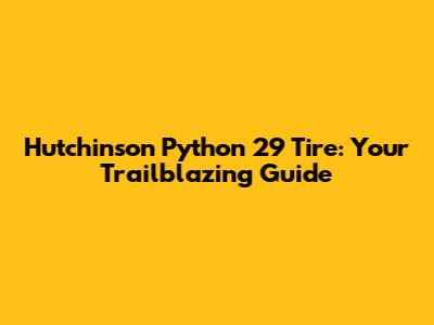 Hutchinson Python 29" Tire: Your Trailblazing Guide