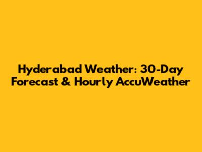 Hyderabad Weather: 30-Day Forecast & Hourly AccuWeather