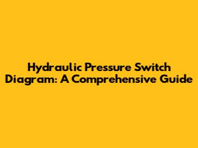 Hydraulic Pressure Switch Diagram: A Comprehensive Guide