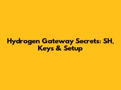 Hydrogen Gateway Secrets: SH, Keys & Setup