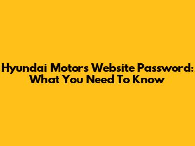 Hyundai Motor's Website Password: What You Need To Know
