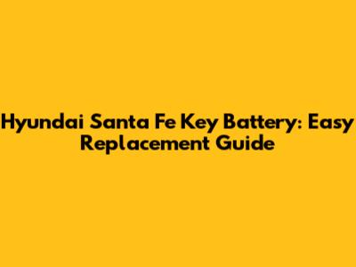 Hyundai Santa Fe Key Battery: Easy Replacement Guide