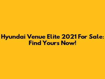 Hyundai Venue Elite 2021 For Sale: Find Yours Now!