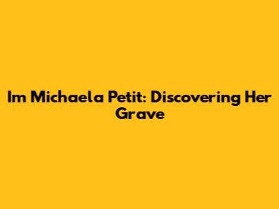 I'm Michaela Petit: Discovering Her Grave