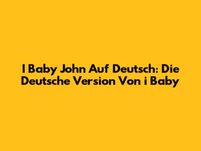 I Baby John Auf Deutsch: Die Deutsche Version Von "i Baby"