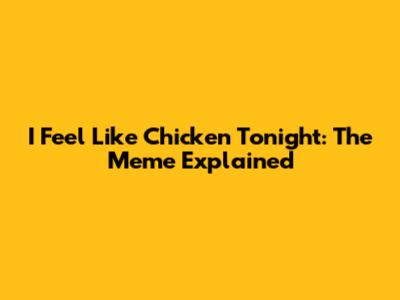 I Feel Like Chicken Tonight: The Meme Explained