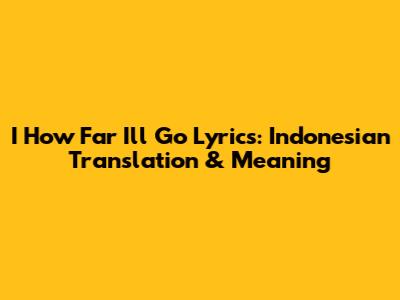 I How Far I'll Go Lyrics: Indonesian Translation & Meaning