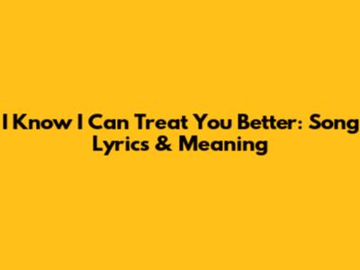 I Know I Can Treat You Better: Song Lyrics & Meaning