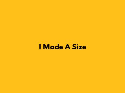I Made A Size