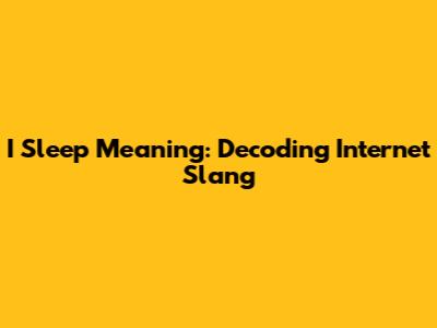 I Sleep Meaning: Decoding Internet Slang