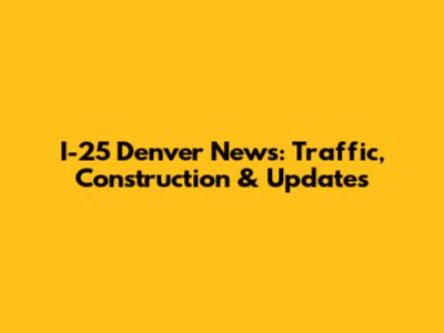 I-25 Denver News: Traffic, Construction & Updates