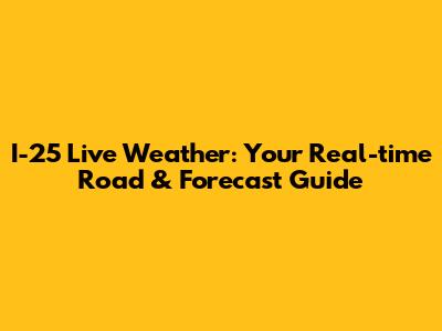 I-25 Live Weather: Your Real-time Road & Forecast Guide