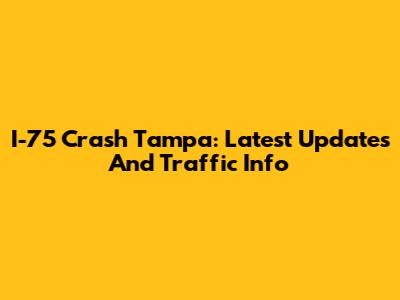 I-75 Crash Tampa: Latest Updates And Traffic Info