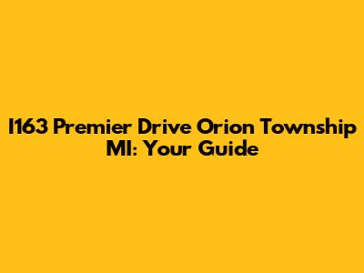 I163 Premier Drive Orion Township MI: Your Guide