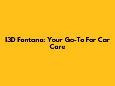 I3D Fontana: Your Go-To For Car Care