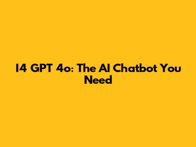 I4 GPT 4o: The AI Chatbot You Need