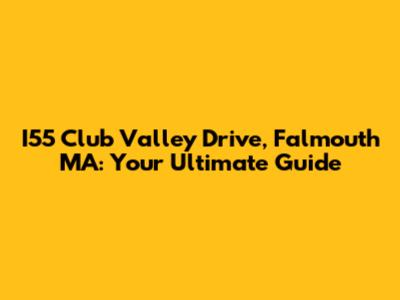 I55 Club Valley Drive, Falmouth MA: Your Ultimate Guide