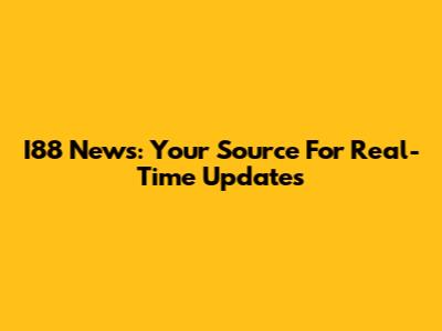 I88 News: Your Source For Real-Time Updates