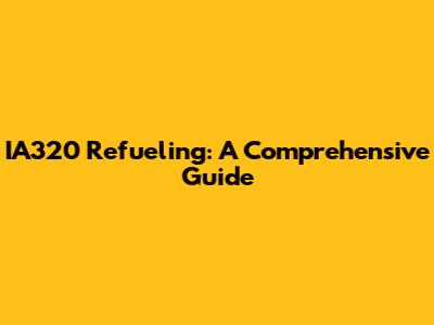 IA320 Refueling: A Comprehensive Guide