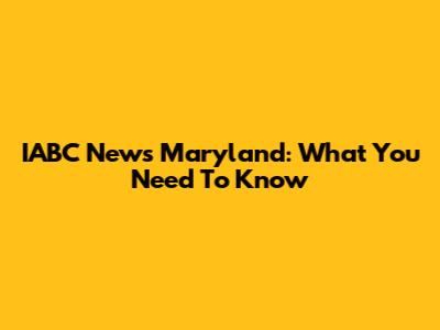 IABC News Maryland: What You Need To Know