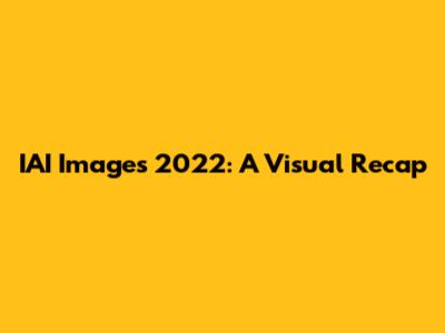 IAI Images 2022: A Visual Recap