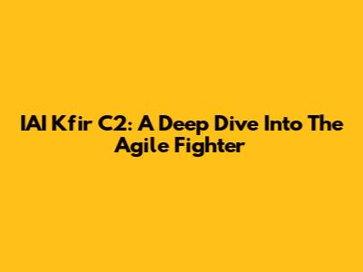 IAI Kfir C2: A Deep Dive Into The Agile Fighter