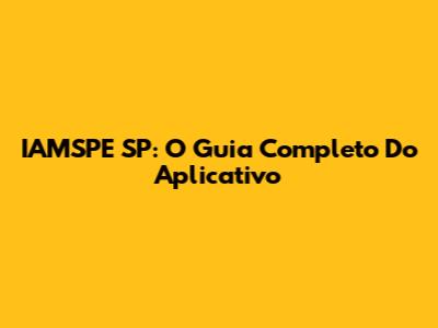 IAMSPE SP: O Guia Completo Do Aplicativo