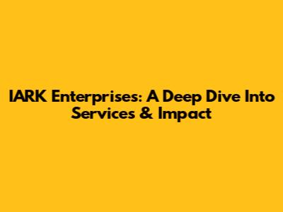 IARK Enterprises: A Deep Dive Into Services & Impact