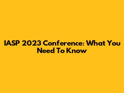 IASP 2023 Conference: What You Need To Know