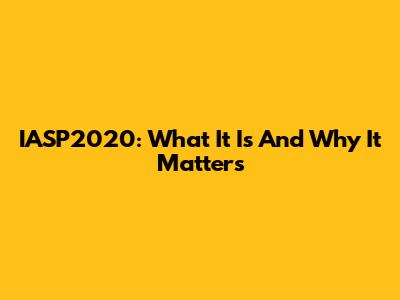 IASP2020: What It Is And Why It Matters