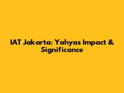 IAT Jakarta: Yahya's Impact & Significance