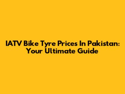 IATV Bike Tyre Prices In Pakistan: Your Ultimate Guide