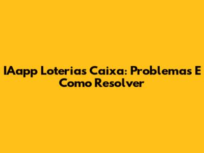 IAapp Loterias Caixa: Problemas E Como Resolver