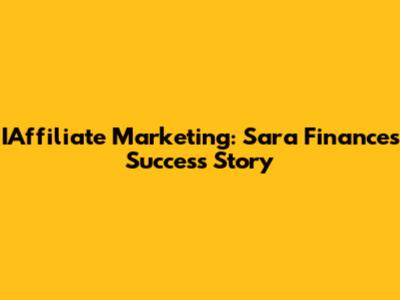 IAffiliate Marketing: Sara Finance's Success Story