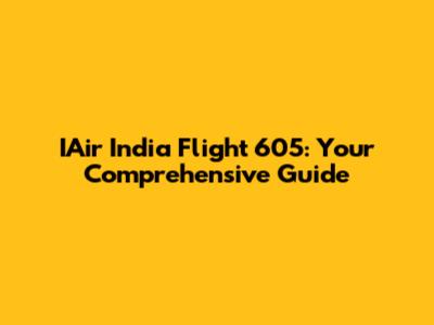 IAir India Flight 605: Your Comprehensive Guide