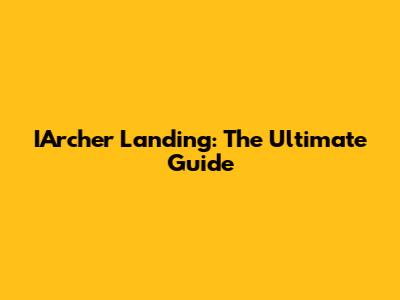 IArcher Landing: The Ultimate Guide