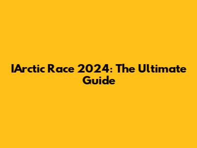 IArctic Race 2024: The Ultimate Guide