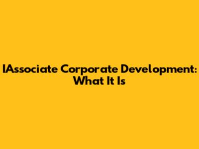 IAssociate Corporate Development: What It Is