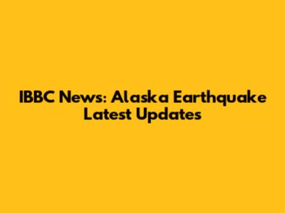 IBBC News: Alaska Earthquake Latest Updates