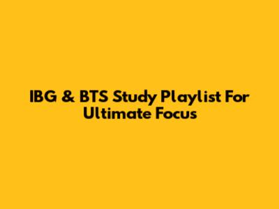 IBG & BTS Study Playlist For Ultimate Focus