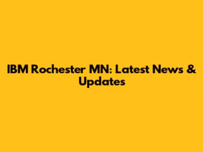 IBM Rochester MN: Latest News & Updates