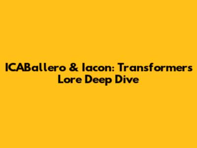 ICABallero & Iacon: Transformers Lore Deep Dive