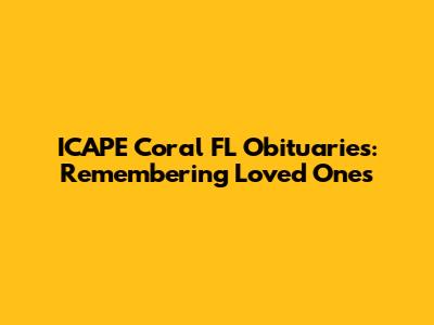 ICAPE Coral FL Obituaries: Remembering Loved Ones