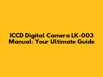ICCD Digital Camera LK-003 Manual: Your Ultimate Guide